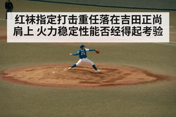 红袜指定打击重任落在吉田正尚肩上 火力稳定性能否经得起考验 | kaiyun