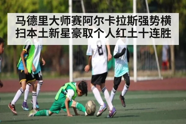 马德里大师赛阿尔卡拉斯强势横扫本土新星豪取个人红土十连胜（kaiyun）