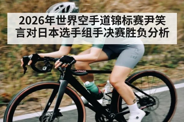 2026年世界空手道锦标赛尹笑言对日本选手组手决赛胜负分析（kaiyun）