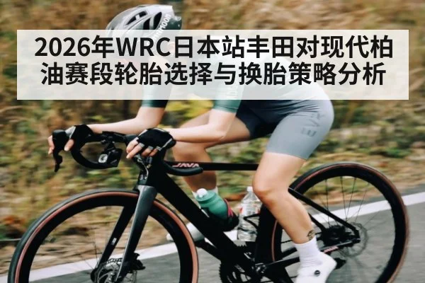 2026年WRC日本站丰田对现代柏油赛段轮胎选择与换胎策略分析(kaiyun)